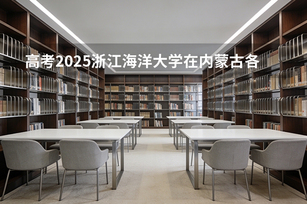 高考2025浙江海洋大学在内蒙古各批次选科要求（2026参考）