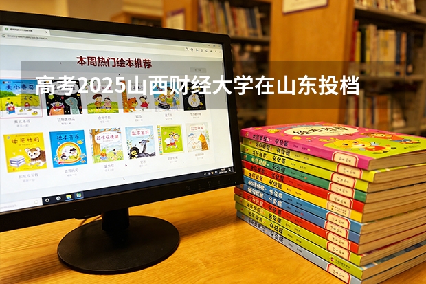 高考2025山西财经大学在山东投档分数线（2026参考）