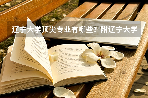 辽宁大学顶尖专业有哪些？附辽宁大学最牛专业名单