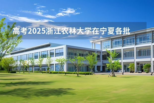 高考2025浙江农林大学在宁夏各批次选科要求（2026参考）