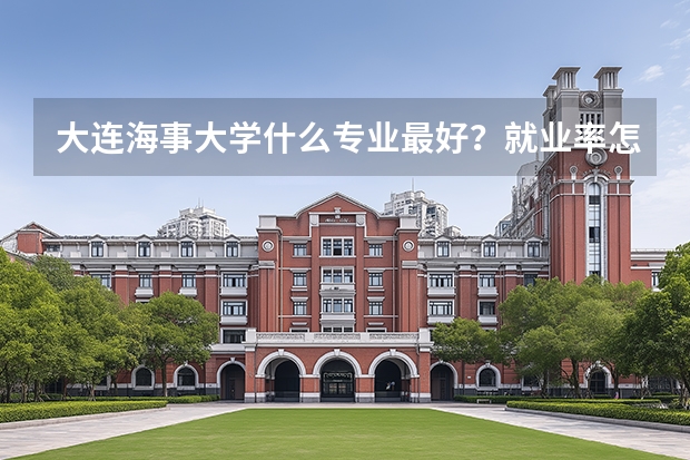 大连海事大学什么专业最好？就业率怎样？