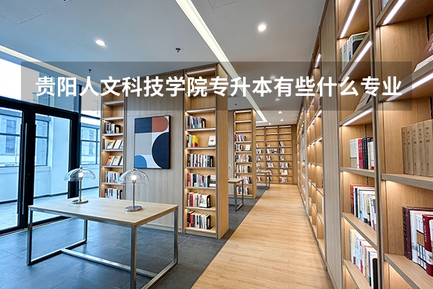 贵阳人文科技学院专升本有些什么专业可以选择？