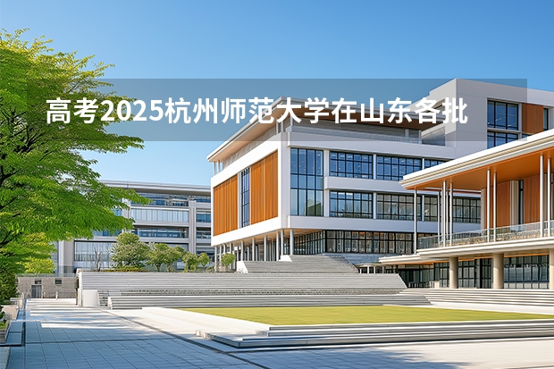 高考2025杭州师范大学在山东各批次选科要求（2026参考）
