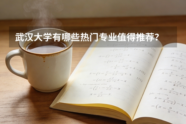 武汉大学有哪些热门专业值得推荐？