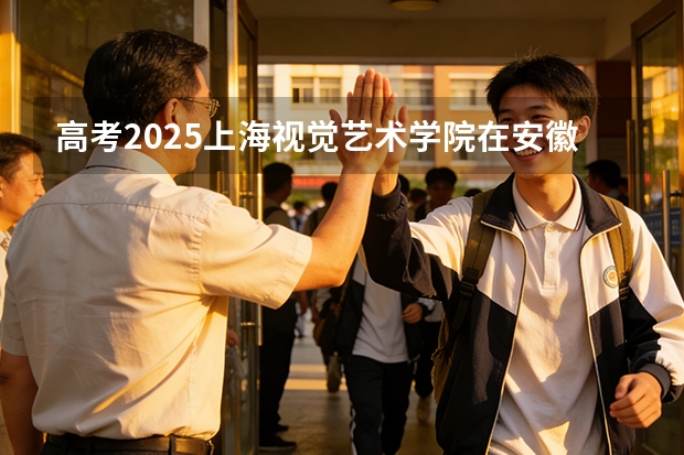 高考2025上海视觉艺术学院在安徽艺术类投档分数线（2026参考）