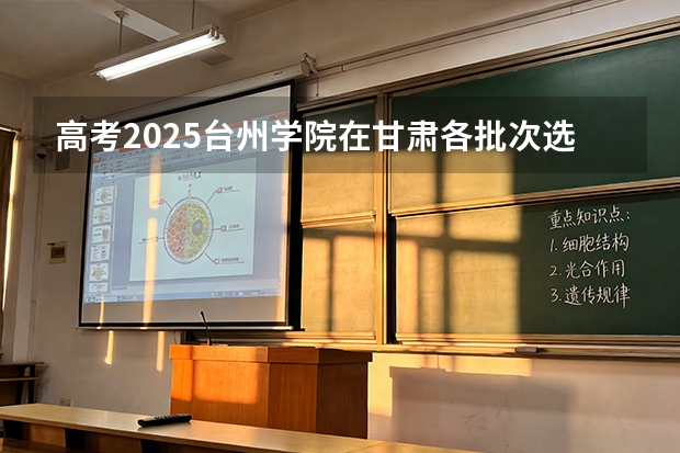 高考2025台州学院在甘肃各批次选科要求（2026参考）