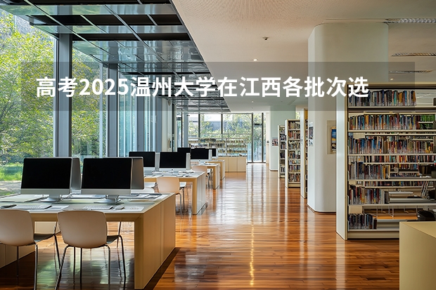高考2025温州大学在江西各批次选科要求（2026参考）