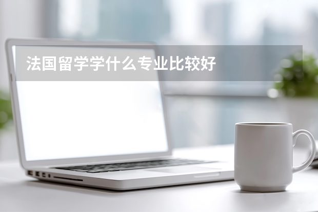 法国留学学什么专业比较好