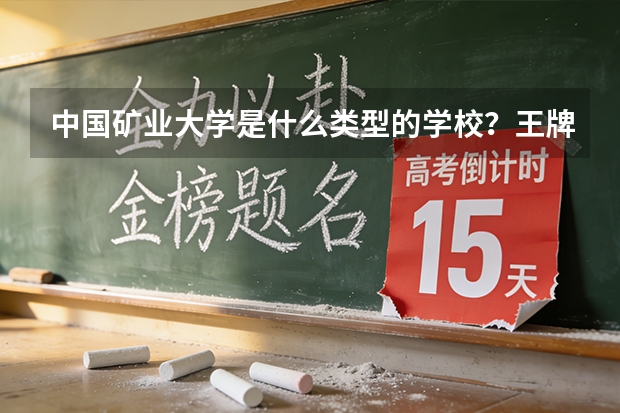 中国矿业大学是什么类型的学校？王牌专业是哪个？