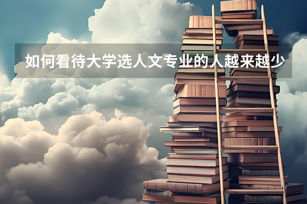 如何看待大学选人文专业的人越来越少？