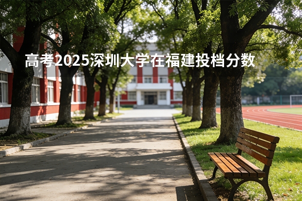 高考2025深圳大学在福建投档分数线（2026参考）