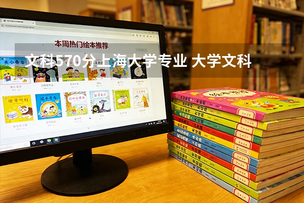 文科570分上海大学专业 大学文科录取线