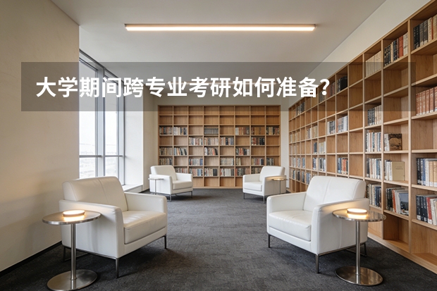 大学期间跨专业考研如何准备？