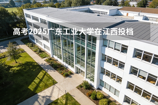 高考2025广东工业大学在江西投档分数线（2026参考）