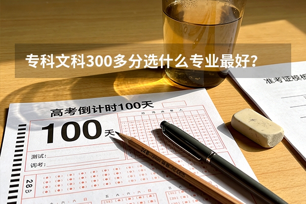 专科文科300多分选什么专业最好？