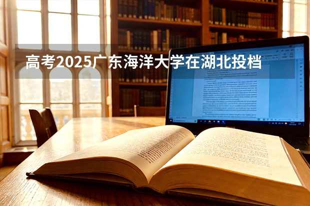 高考2025广东海洋大学在湖北投档分数线（2026参考）