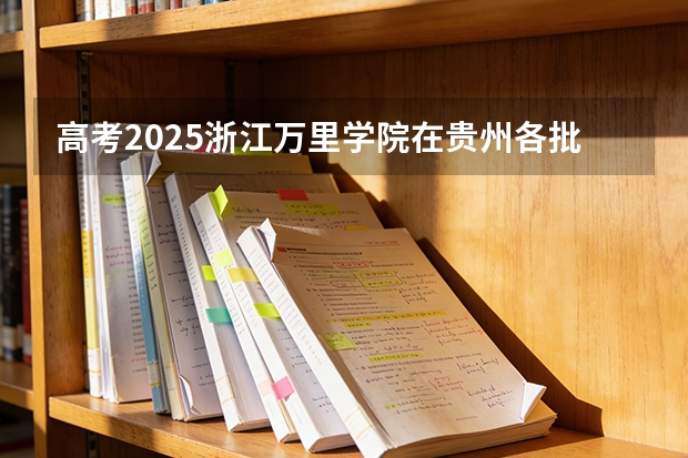 高考2025浙江万里学院在贵州各批次选科要求（2026参考）