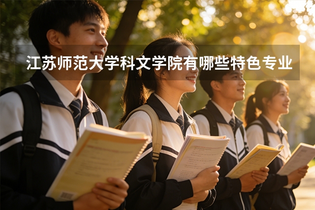 江苏师范大学科文学院有哪些特色专业值得推荐？