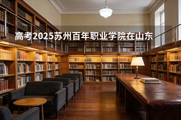 高考2025苏州百年职业学院在山东艺术类投档分数线（2026参考）