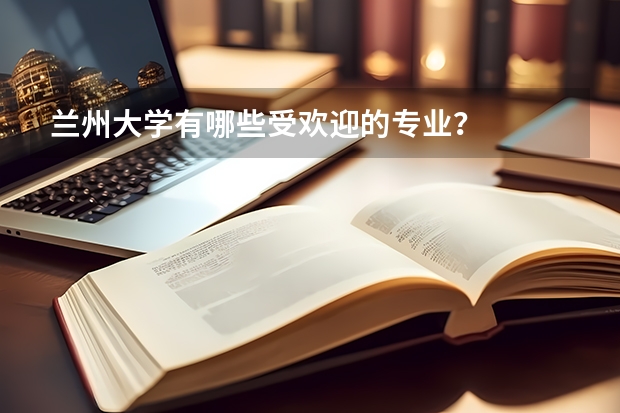 兰州大学有哪些受欢迎的专业？
