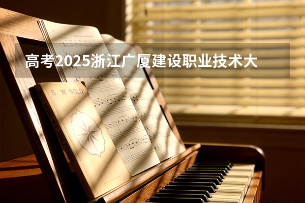 高考2025浙江广厦建设职业技术大学在安徽艺术类投档分数线（2026参考）