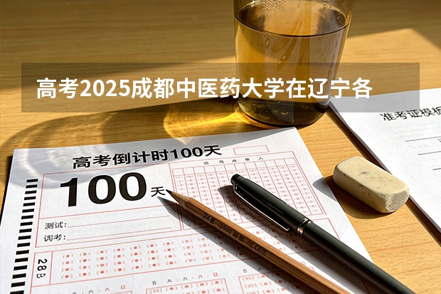 高考2025成都中医药大学在辽宁各批次选科要求（2026参考）