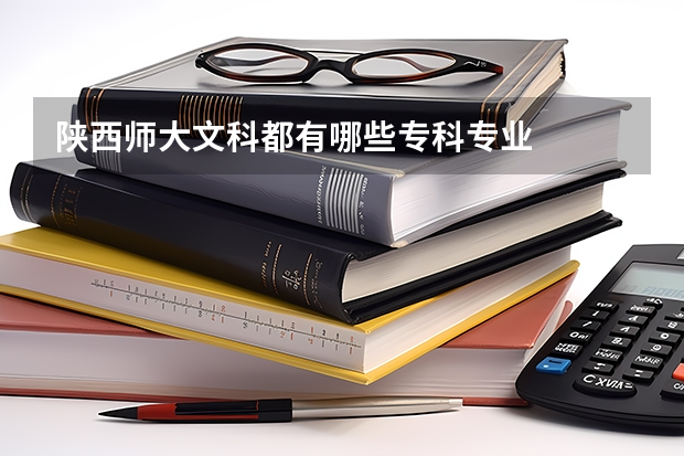 陕西师大文科都有哪些专科专业