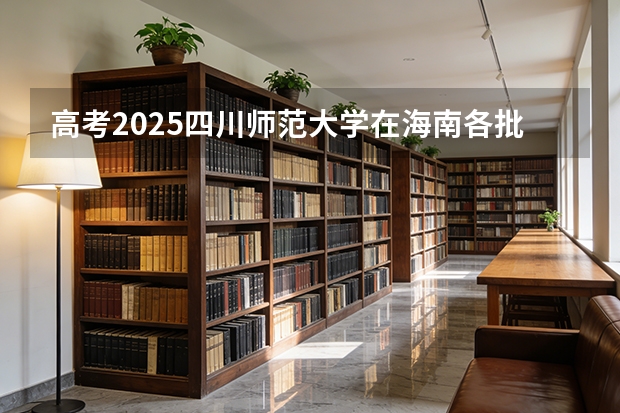 高考2025四川师范大学在海南各批次选科要求（2026参考）