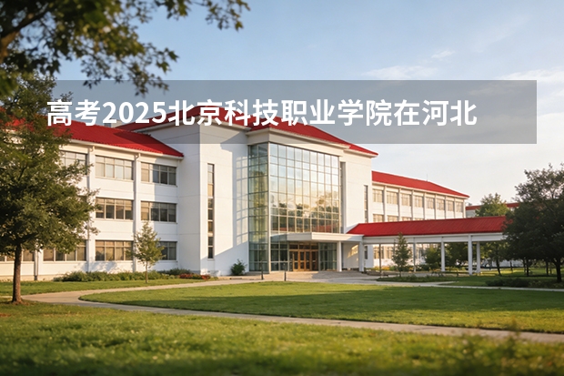 高考2025北京科技职业学院在河北艺术类投档分数线（2026参考）