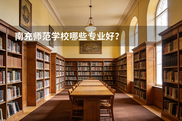 南充师范学校哪些专业好？