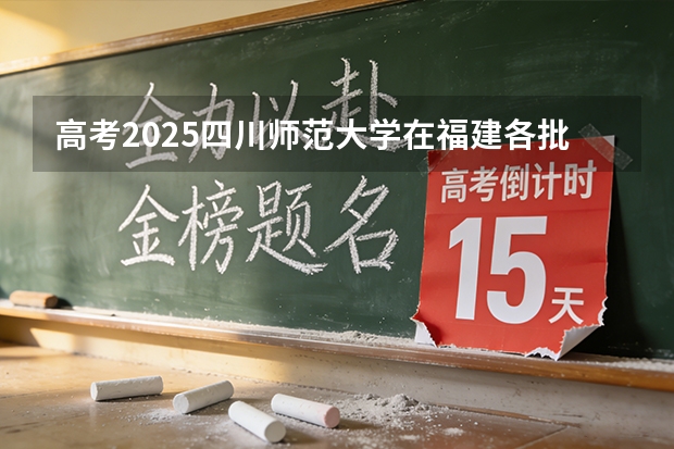 高考2025四川师范大学在福建各批次选科要求（2026参考）