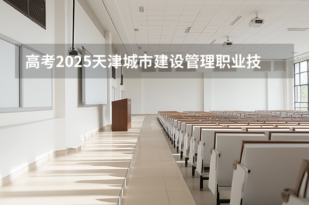 高考2025天津城市建设管理职业技术学院在江苏艺术类投档分数线（2026参考）