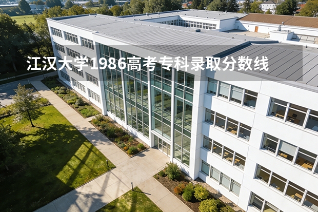 江汉大学1986高考专科录取分数线是多少分啊