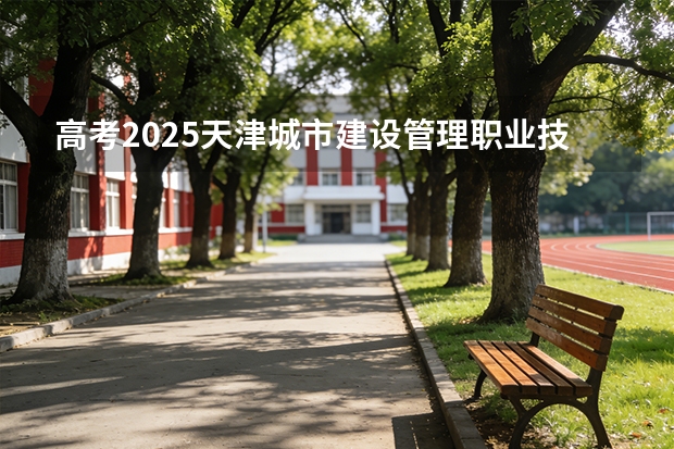 高考2025天津城市建设管理职业技术学院在浙江艺术类投档分数线（2026参考）