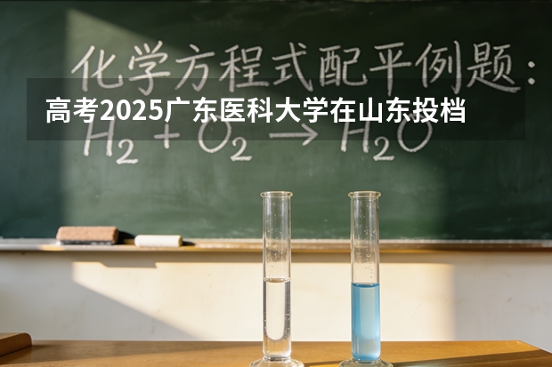 高考2025广东医科大学在山东投档分数线（2026参考）