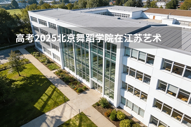 高考2025北京舞蹈学院在江苏艺术类投档分数线（2026参考）