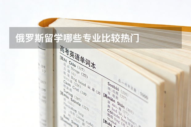 俄罗斯留学哪些专业比较热门