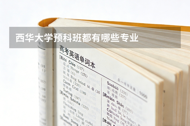 西华大学预科班都有哪些专业