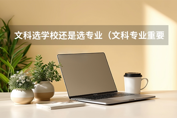 文科选学校还是选专业（文科专业重要还是学校重要）