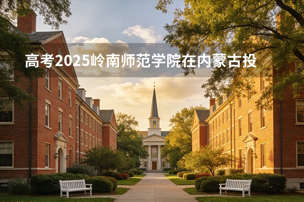 高考2025岭南师范学院在内蒙古投档分数线（2026参考）