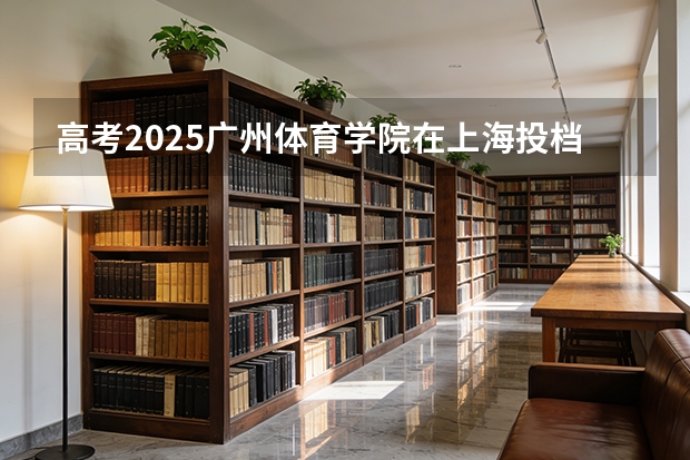 高考2025广州体育学院在上海投档分数线（2026参考）