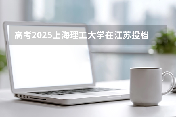 高考2025上海理工大学在江苏投档分数线（2026参考）
