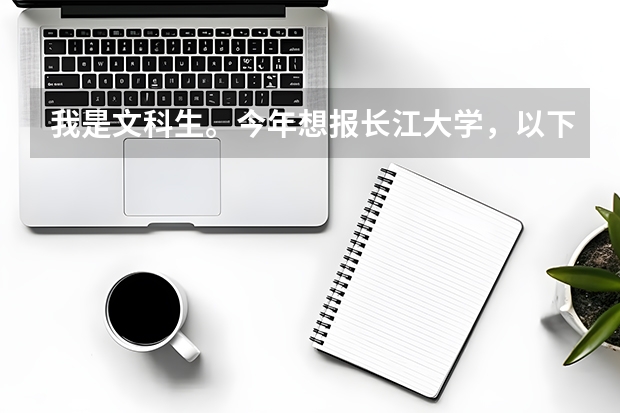 我是文科生。今年想报长江大学，以下的几个专业，哪个专业相对比较好？