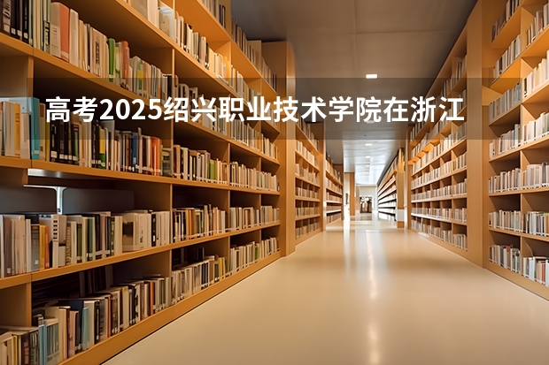 高考2025绍兴职业技术学院在浙江艺术类投档分数线（2026参考）