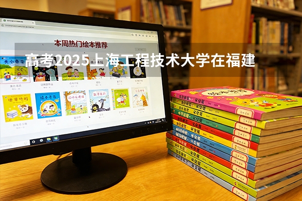 高考2025上海工程技术大学在福建投档分数线（2026参考）