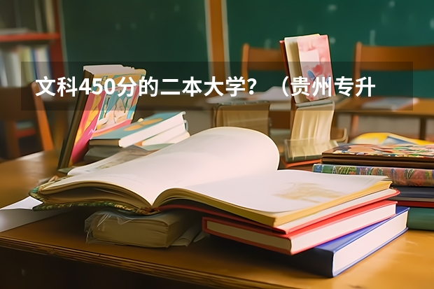 文科450分的二本大学？（贵州专升本院校及专业？）