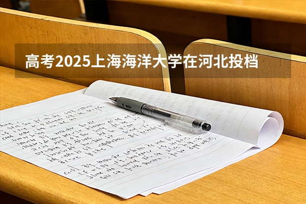 高考2025上海海洋大学在河北投档分数线（2026参考）