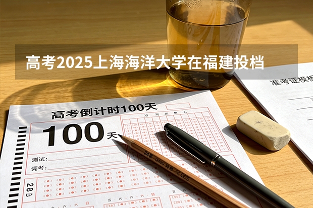 高考2025上海海洋大学在福建投档分数线（2026参考）