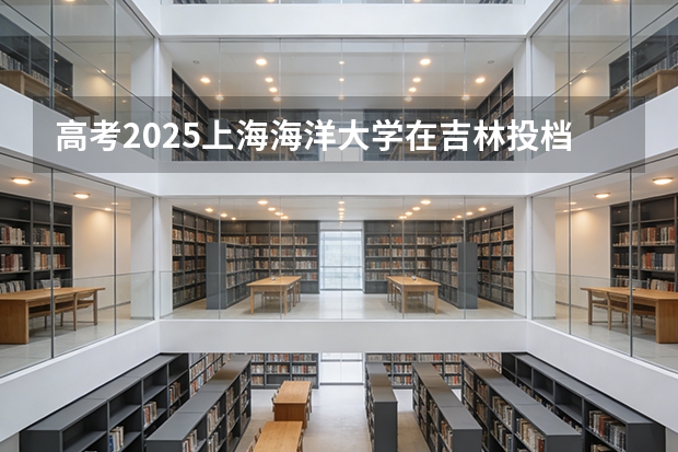 高考2025上海海洋大学在吉林投档分数线（2026参考）