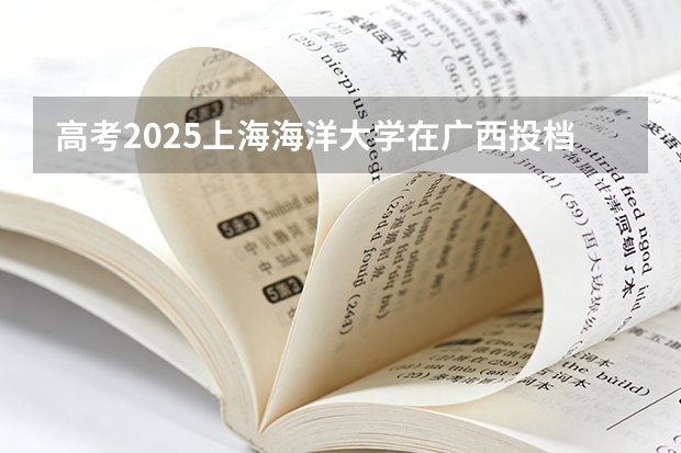 高考2025上海海洋大学在广西投档分数线（2026参考）